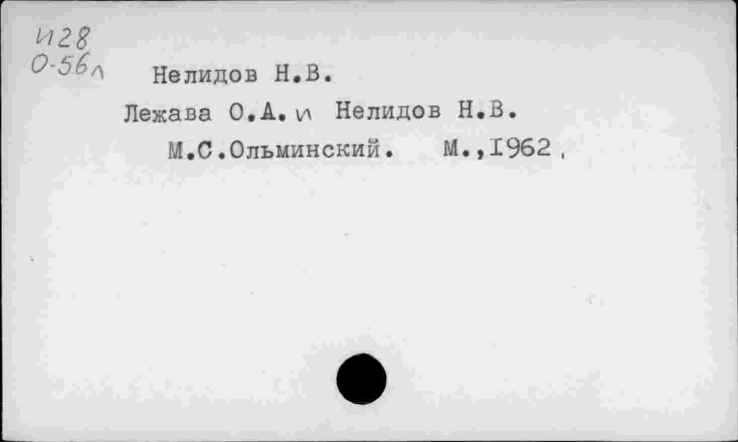 ﻿И28
О-5б/\ Нелидов Н.В.
Лежава О.А. и Нелидов Н.В.
М,С.Ольминский.	М.,1962,